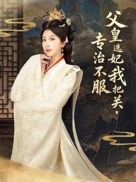 父皇选妃我把关，专治不服，莫触龙鳞(全集)